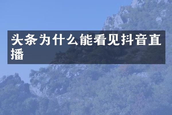 头条为什么能看见抖音直播