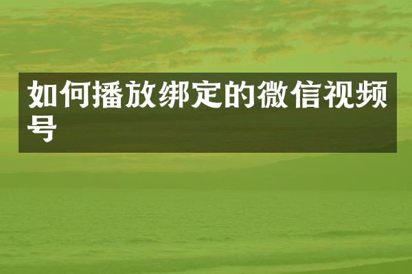 如何播放绑定的微信视频号