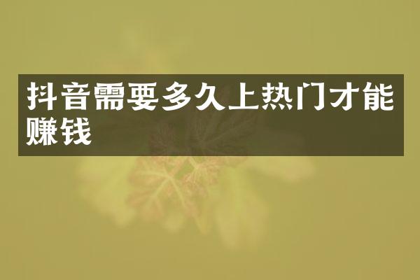 抖音需要多久上热门才能赚钱