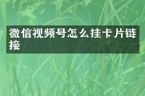 微信视频号怎么挂卡片链接