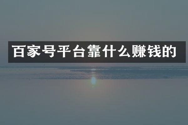百家号平台靠什么赚钱的