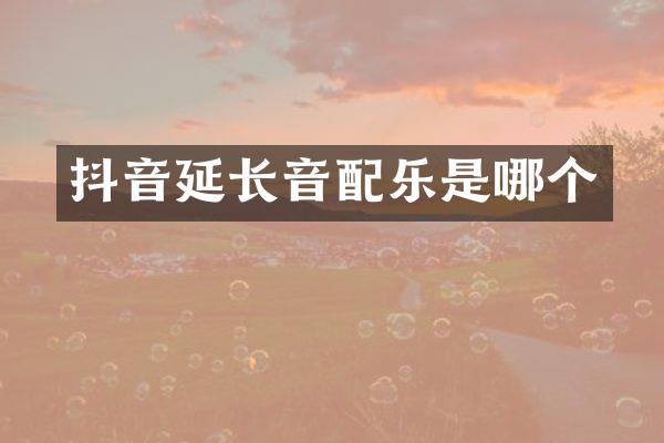 抖音延长音配乐是哪个
