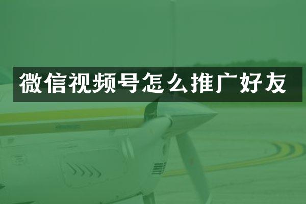 微信视频号怎么推广好友