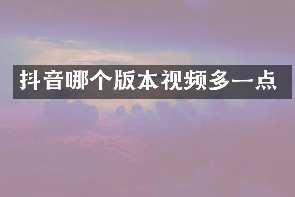 抖音哪个版本视频多一点