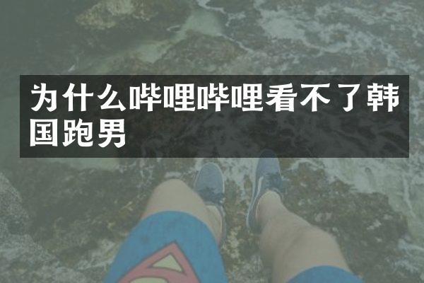 为什么哔哩哔哩看不了韩国跑男