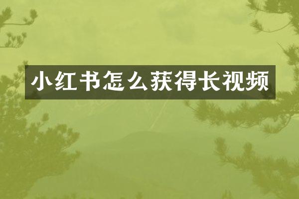 小红书怎么获得长视频