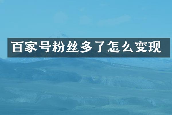 百家号粉丝多了怎么变现