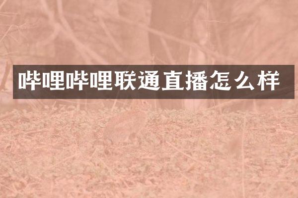 哔哩哔哩联通直播怎么样
