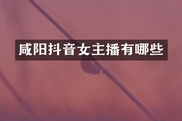 咸阳抖音女主播有哪些