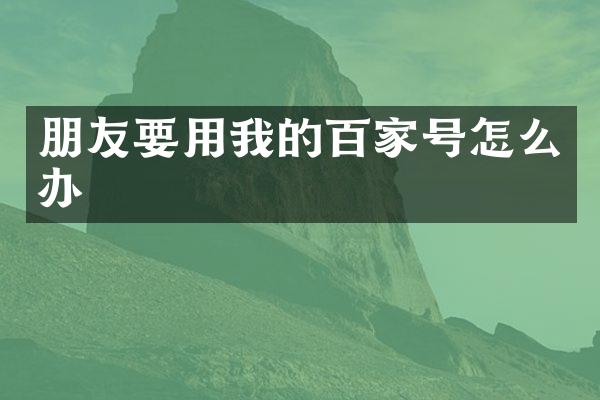 朋友要用我的百家号怎么办