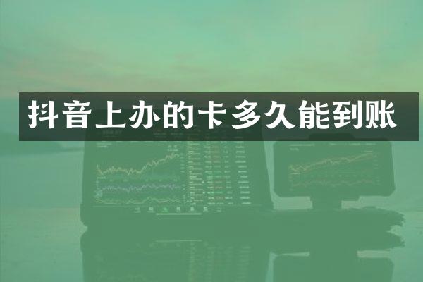 抖音上办的卡多久能到账