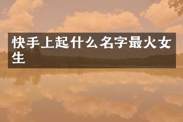 快手上起什么名字最火女生