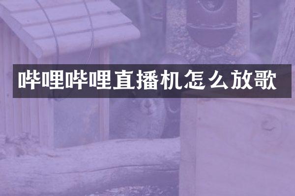 哔哩哔哩直播机怎么放歌