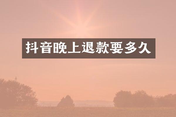 抖音晚上退款要多久