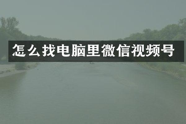 怎么找电脑里微信视频号