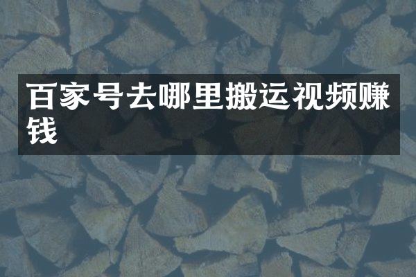 百家号去哪里搬运视频赚钱