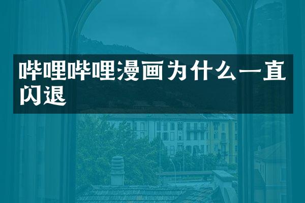 哔哩哔哩漫画为什么一直闪退