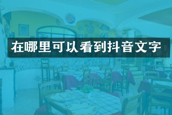 在哪里可以看到抖音文字