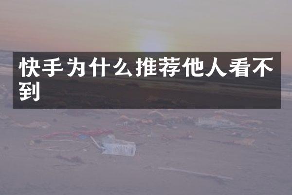 快手为什么推荐他人看不到
