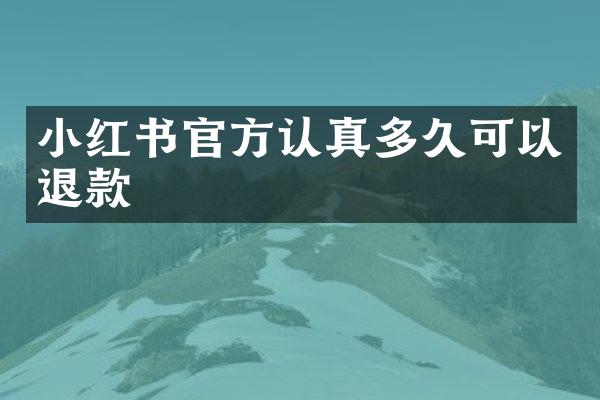 小红书官方认真多久可以退款