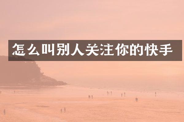怎么叫别人关注你的快手