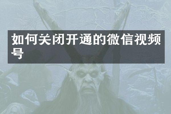 如何关闭开通的微信视频号