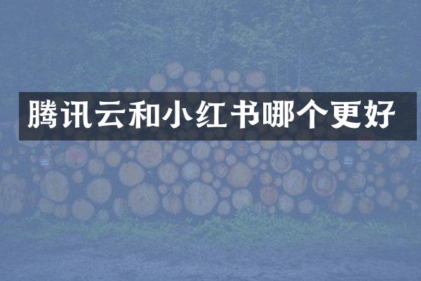 腾讯云和小红书哪个更好