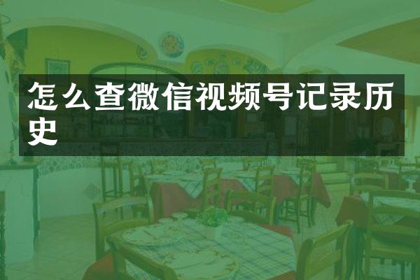 怎么查微信视频号记录历史