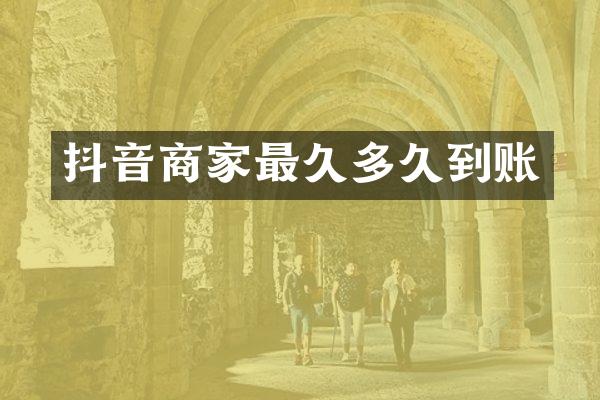 抖音商家最久多久到账