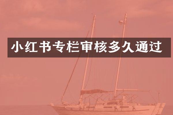 小红书专栏审核多久通过