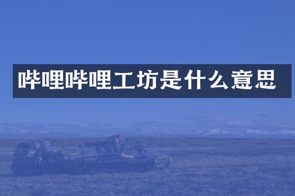 哔哩哔哩工坊是什么意思