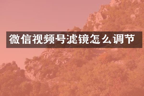 微信视频号滤镜怎么调节