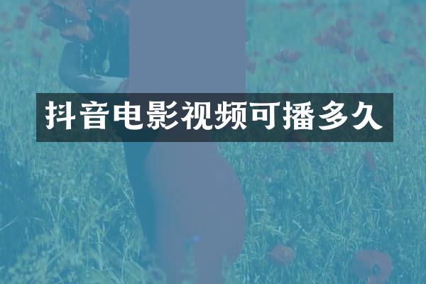 抖音电影视频可播多久