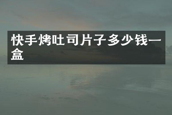 快手烤吐司片子多少钱一盒