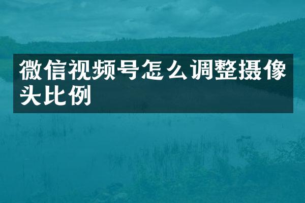 微信视频号怎么调整摄像头比例
