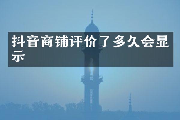 抖音商铺评价了多久会显示