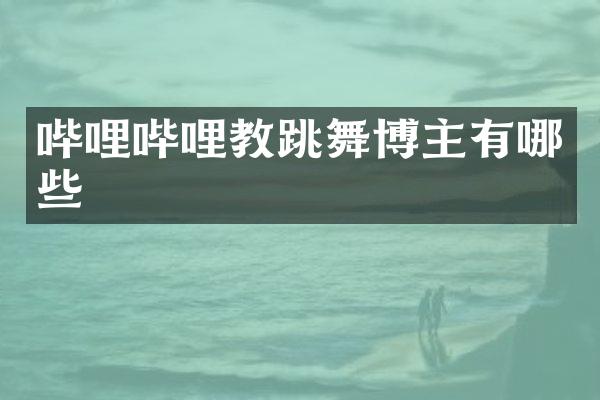 哔哩哔哩教跳舞博主有哪些
