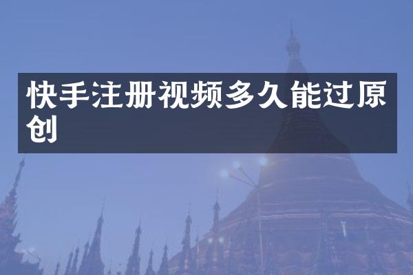 快手注册视频多久能过原创