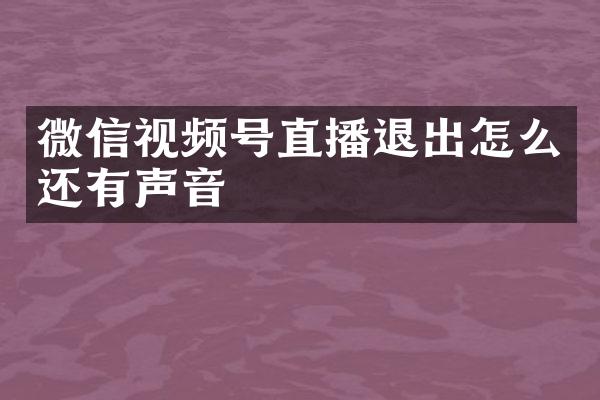 微信视频号直播退出怎么还有声音
