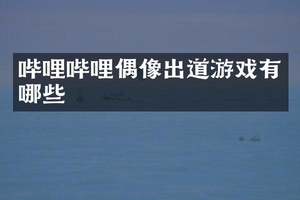 哔哩哔哩偶像出道游戏有哪些