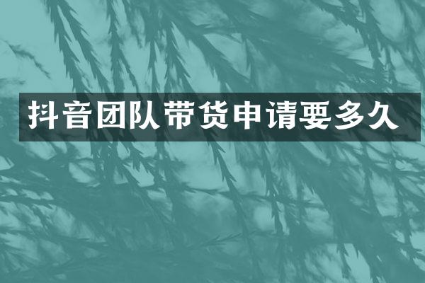 抖音团队带货申请要多久