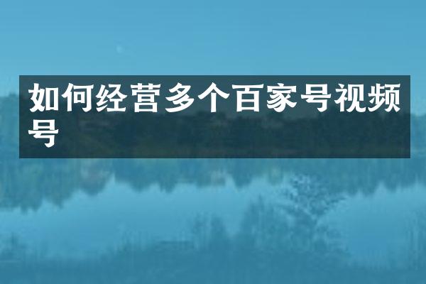 如何经营多个百家号视频号