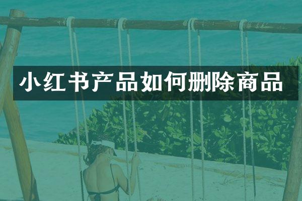 小红书产品如何删除商品
