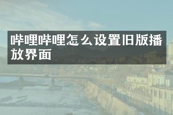 哔哩哔哩怎么设置旧版播放界面