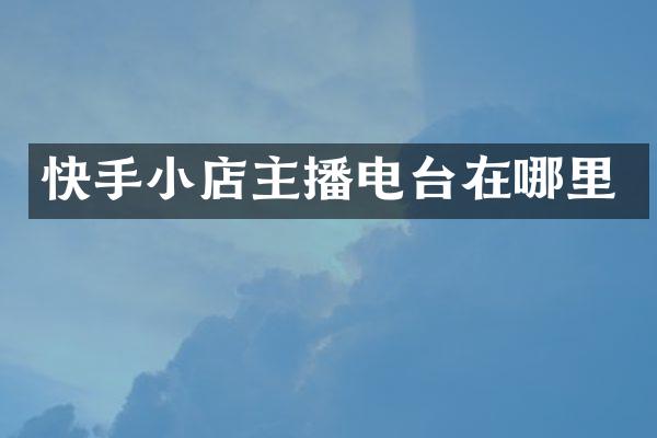 快手小店主播电台在哪里