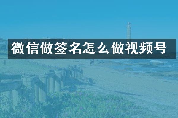 微信做签名怎么做视频号
