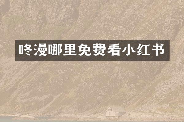 咚漫哪里免费看小红书