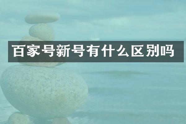 百家号新号有什么区别吗