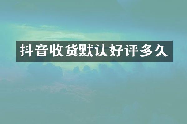 抖音收货默认好评多久