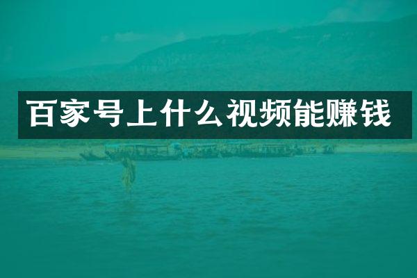 百家号上什么视频能赚钱